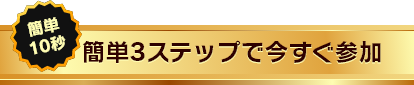 簡単10秒 簡単3ステップで今すぐ参加 