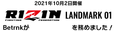 2021年10月2日開催 RIZIN LANDMARK 01 Betrnkが主要スポンサーを務めました！