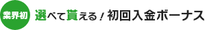 業界初 選べて貰える！初回入金ボーナス