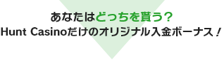 あなたはどっちを貰う？Hunt Casinoだけのオリジナル入金ボーナス！