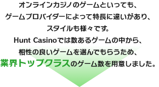 オンラインカジノのゲームといっても、ゲームプロバイダーによって特長に違いがあり、スタイルも様々です。Betrnkでは数あるゲームの中から、相性の良いゲームを選んでもらうため、業界トップクラスのゲーム数を用意しました。