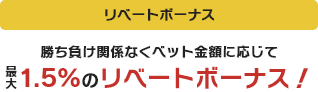 リベートボーナス 勝ち負け関係なくベット金額に応じて最大1.5%のリベートボーナス！