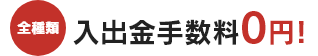 全種類入出金手数料0円!