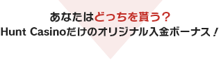 あなたはどっちを貰う？Hunt Casinoだけのオリジナル入金ボーナス！