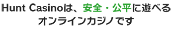 Hunt Casinoは、安全・公平に遊べるオンラインカジノです