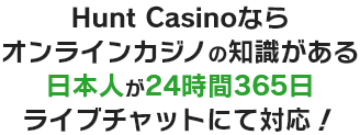 Hunt Casinoならオンラインカジノの知識がある日本人が24時間365日ライブチャットにて対応！