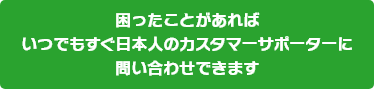 困ったことがあればいつでもすぐ日本人のカスタマーサポーターに問い合わせできます